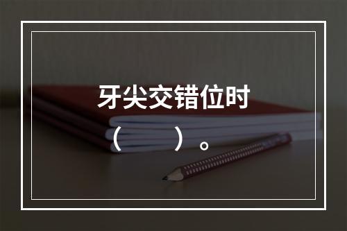 牙尖交错位时（　　）。