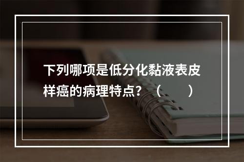 下列哪项是低分化黏液表皮样癌的病理特点？（　　）