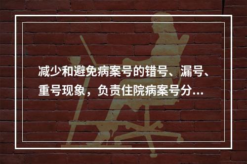 减少和避免病案号的错号、漏号、重号现象，负责住院病案号分派的