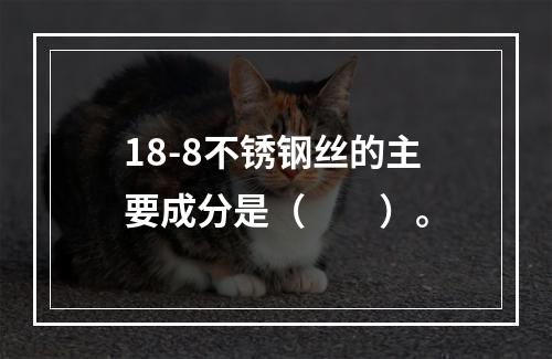 18-8不锈钢丝的主要成分是（　　）。