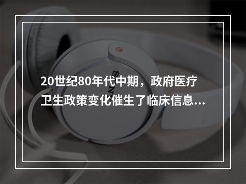 20世纪80年代中期，政府医疗卫生政策变化催生了临床信息系统