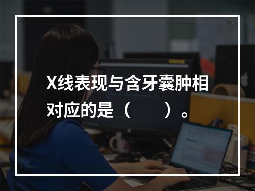 X线表现与含牙囊肿相对应的是（　　）。