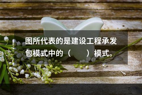 图所代表的是建设工程承发包模式中的（　　）模式。