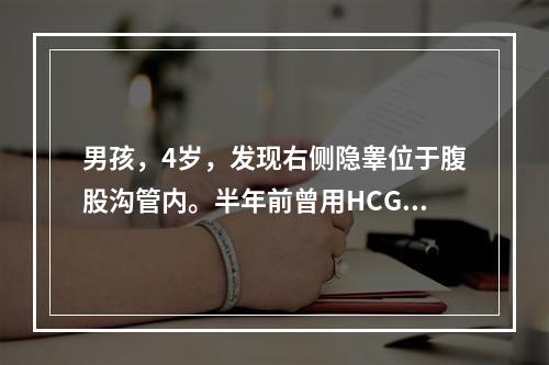 男孩，4岁，发现右侧隐睾位于腹股沟管内。半年前曾用HCG治疗