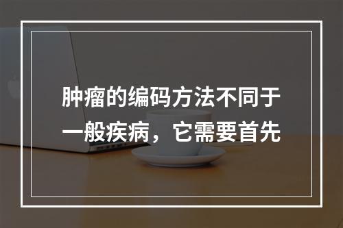 肿瘤的编码方法不同于一般疾病，它需要首先