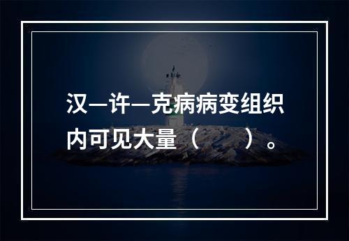 汉—许—克病病变组织内可见大量（　　）。