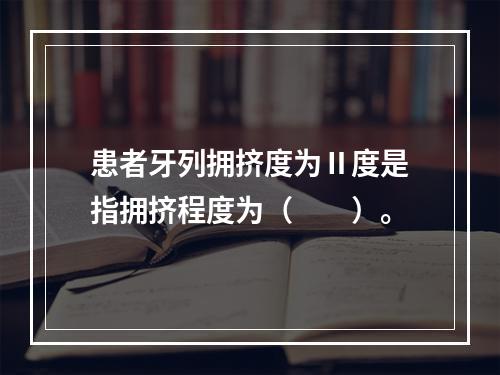 患者牙列拥挤度为Ⅱ度是指拥挤程度为（　　）。