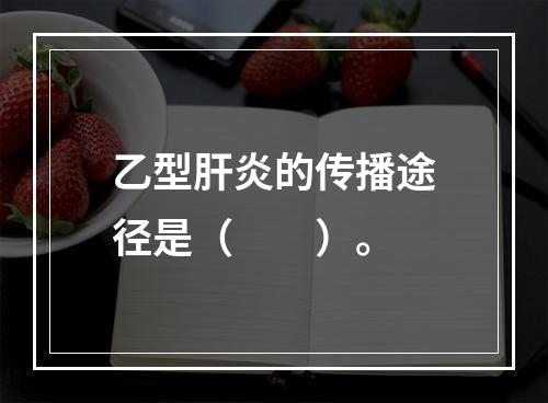 乙型肝炎的传播途径是（　　）。