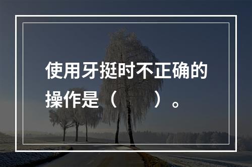 使用牙挺时不正确的操作是（　　）。