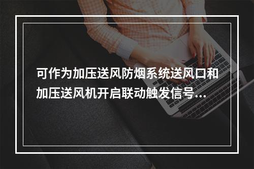 可作为加压送风防烟系统送风口和加压送风机开启联动触发信号的是