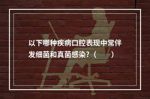 以下哪种疾病口腔表现中常伴发细菌和真菌感染?（　　）