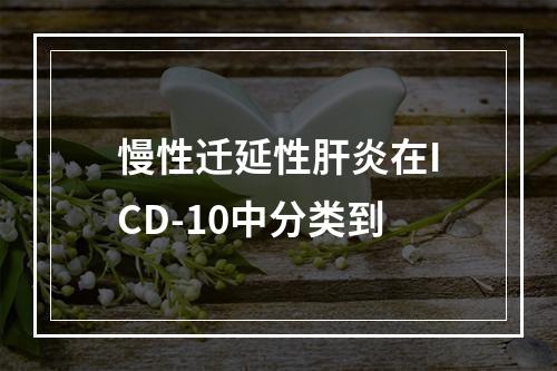 慢性迁延性肝炎在ICD-10中分类到