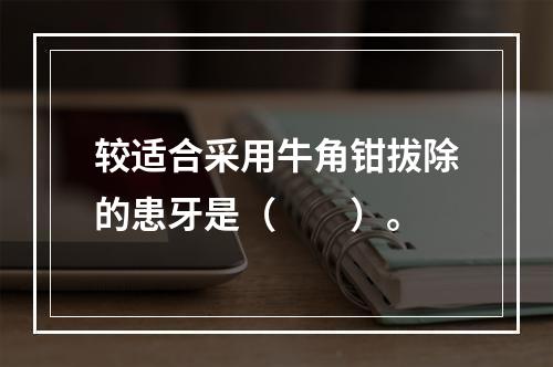 较适合采用牛角钳拔除的患牙是（　　）。