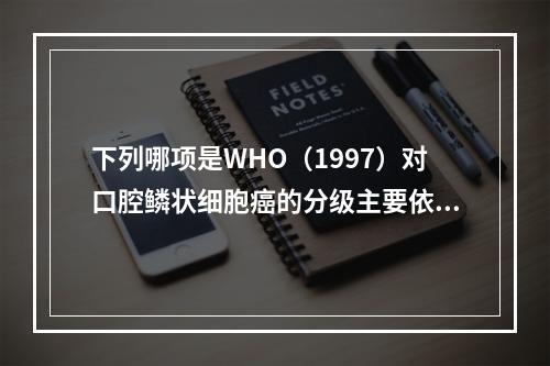 下列哪项是WHO（1997）对口腔鳞状细胞癌的分级主要依据？