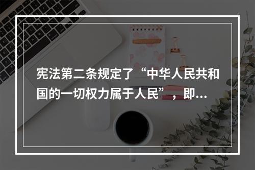 宪法第二条规定了“中华人民共和国的一切权力属于人民”，即人民