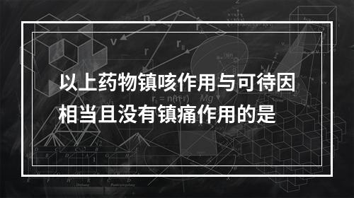 以上药物镇咳作用与可待因相当且没有镇痛作用的是