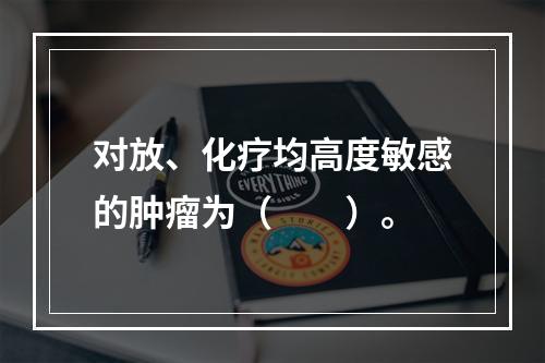 对放、化疗均高度敏感的肿瘤为（　　）。