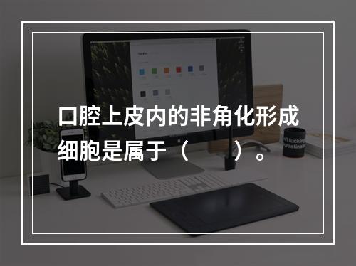 口腔上皮内的非角化形成细胞是属于（　　）。