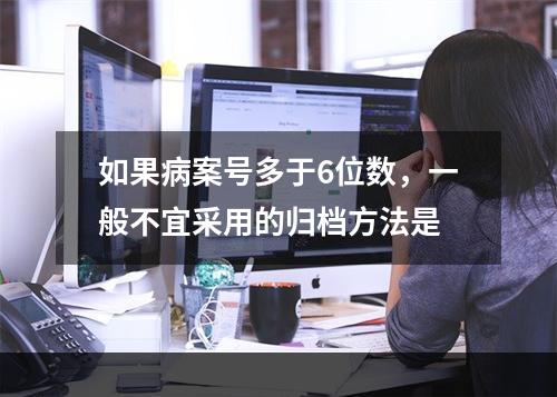 如果病案号多于6位数，一般不宜采用的归档方法是