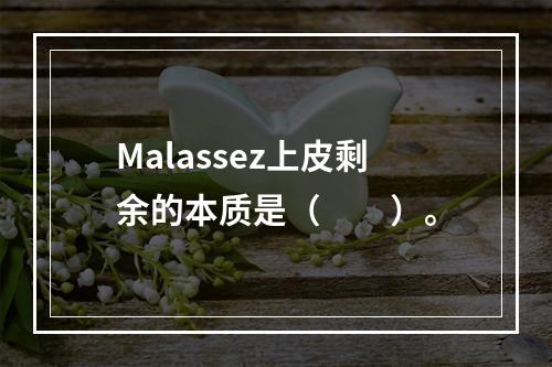 Malassez上皮剩余的本质是（　　）。