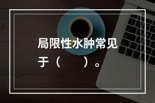 局限性水肿常见于（　　）。