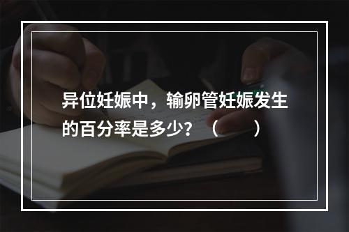 异位妊娠中，输卵管妊娠发生的百分率是多少？（　　）