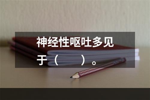 神经性呕吐多见于（　　）。