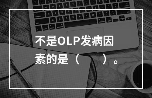 不是OLP发病因素的是（　　）。