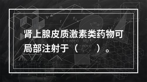 肾上腺皮质激素类药物可局部注射于（　　）。