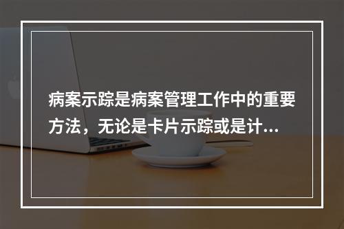 病案示踪是病案管理工作中的重要方法，无论是卡片示踪或是计算机