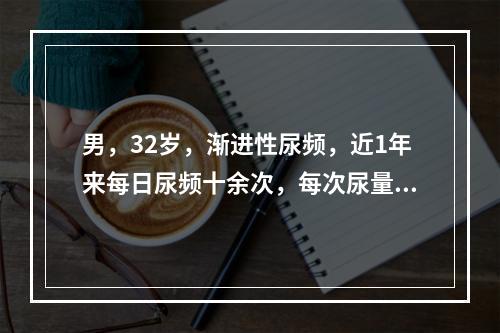 男，32岁，渐进性尿频，近1年来每日尿频十余次，每次尿量不足