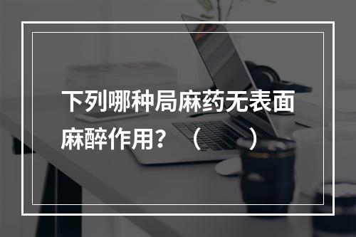 下列哪种局麻药无表面麻醉作用？（　　）