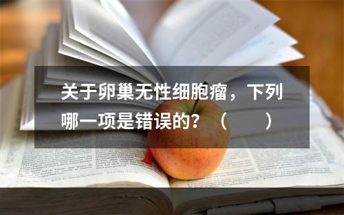 关于卵巢无性细胞瘤，下列哪一项是错误的？（　　）