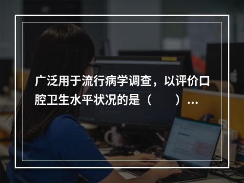 广泛用于流行病学调查，以评价口腔卫生水平状况的是（　　）。