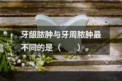 牙龈脓肿与牙周脓肿最不同的是（　　）。