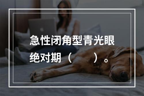 急性闭角型青光眼绝对期（　　）。