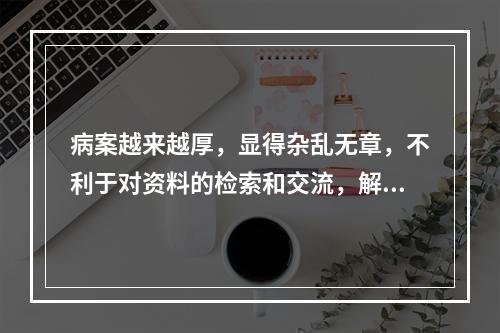 病案越来越厚，显得杂乱无章，不利于对资料的检索和交流，解决这