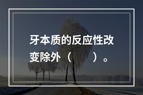 牙本质的反应性改变除外（　　）。