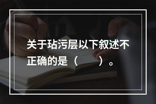 关于玷污层以下叙述不正确的是（　　）。