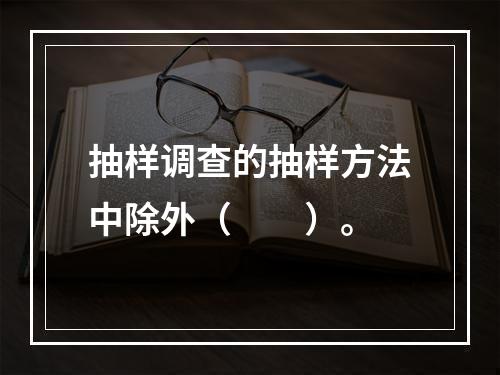 抽样调查的抽样方法中除外（　　）。