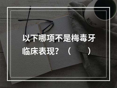 以下哪项不是梅毒牙临床表现？（　　）