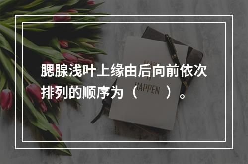 腮腺浅叶上缘由后向前依次排列的顺序为（　　）。