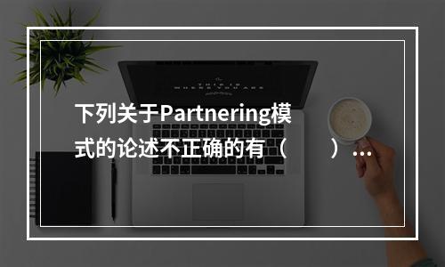 下列关于Partnering模式的论述不正确的有（　　）。