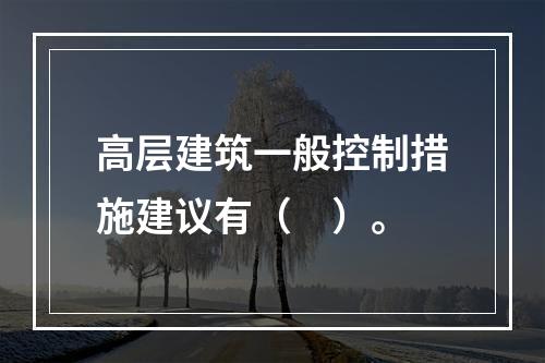 高层建筑一般控制措施建议有（　）。