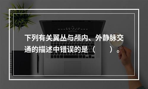 下列有关翼丛与颅内、外静脉交通的描述中错误的是（　　）。