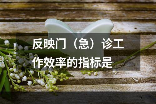 反映门（急）诊工作效率的指标是