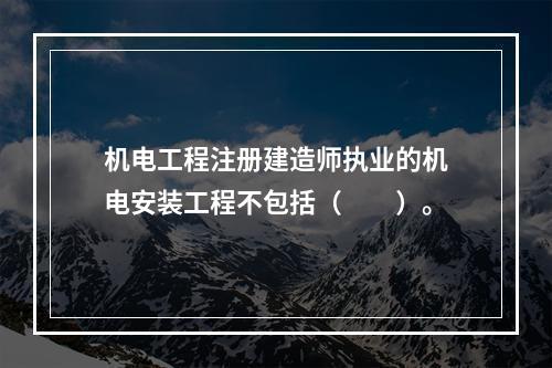 机电工程注册建造师执业的机电安装工程不包括（　　）。