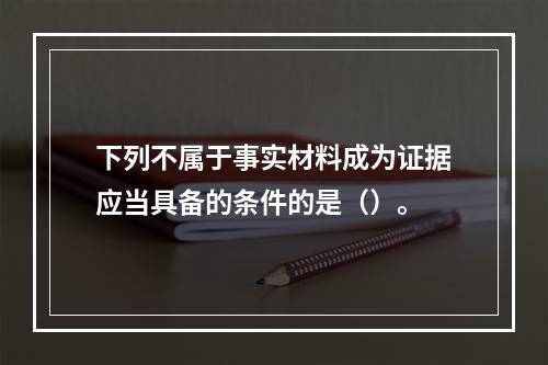 下列不属于事实材料成为证据应当具备的条件的是（）。