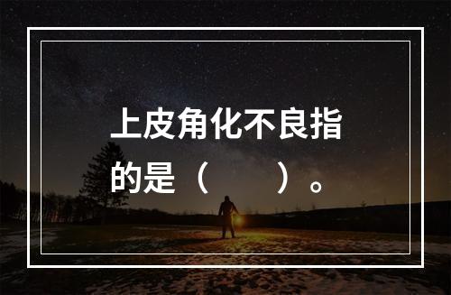 上皮角化不良指的是（　　）。