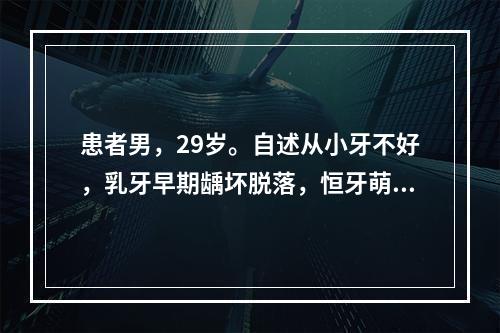 患者男，29岁。自述从小牙不好，乳牙早期龋坏脱落，恒牙萌出后